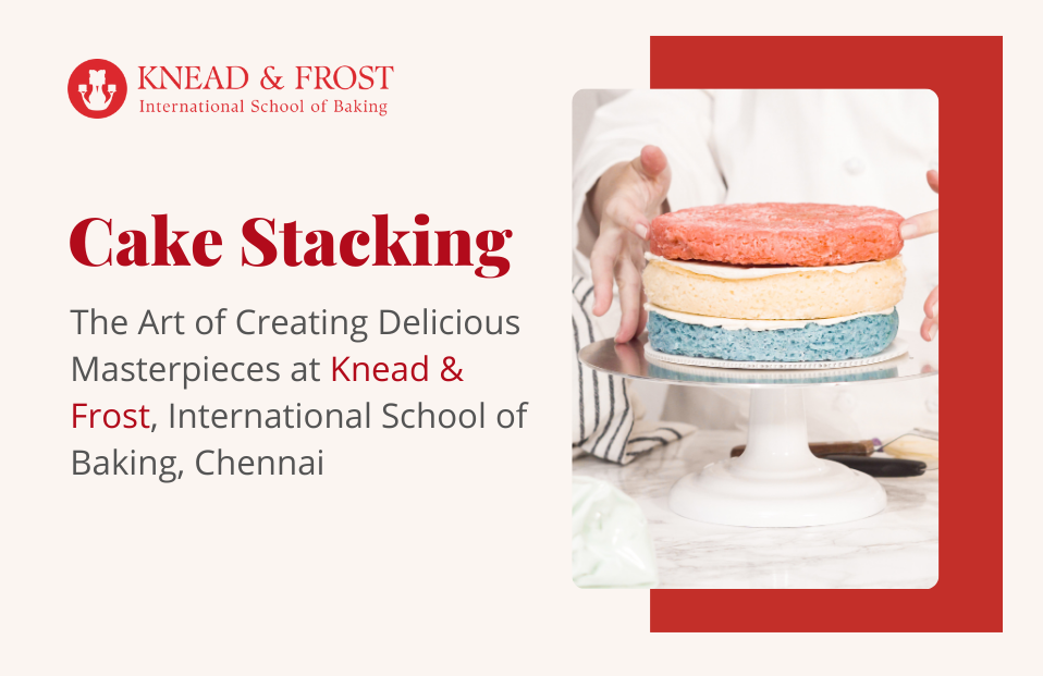 Cake Stacking: The Art of Creating Delicious Masterpieces at Knead & Frost, International School of Baking, Chennai